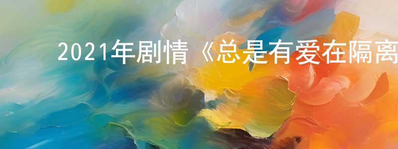 ﻿陈伟力的网络影视资源,﻿2021年剧情《总是有爱在隔离》BD国粤双语中字迅雷下载_电影天堂